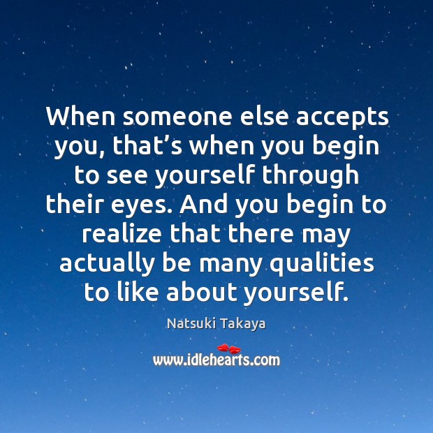 When someone else accepts you, that’s when you begin to see Natsuki Takaya Picture Quote