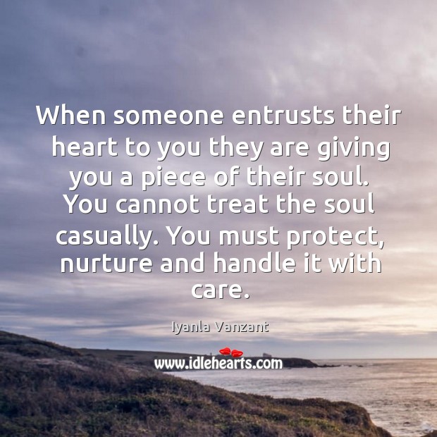 When someone entrusts their heart to you they are giving you a 