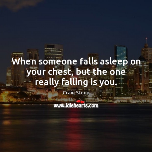When someone falls asleep on your chest, but the one really falling is you. Craig Stone Picture Quote
