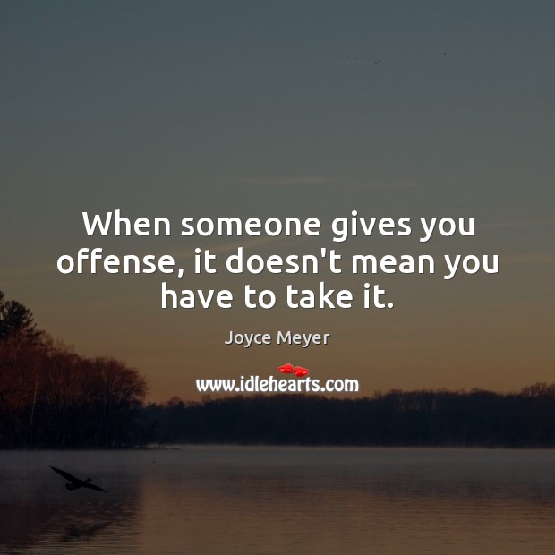 When someone gives you offense, it doesn’t mean you have to take it. Joyce Meyer Picture Quote