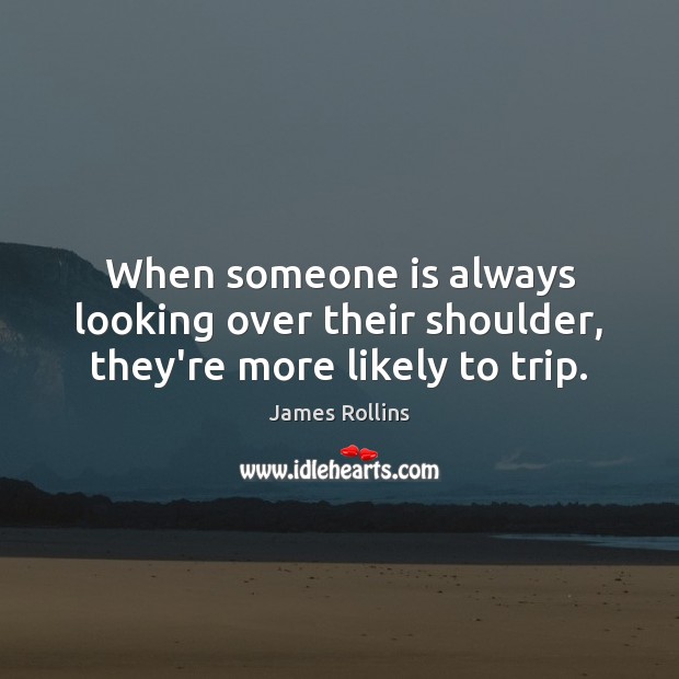 When someone is always looking over their shoulder, they’re more likely to trip. James Rollins Picture Quote