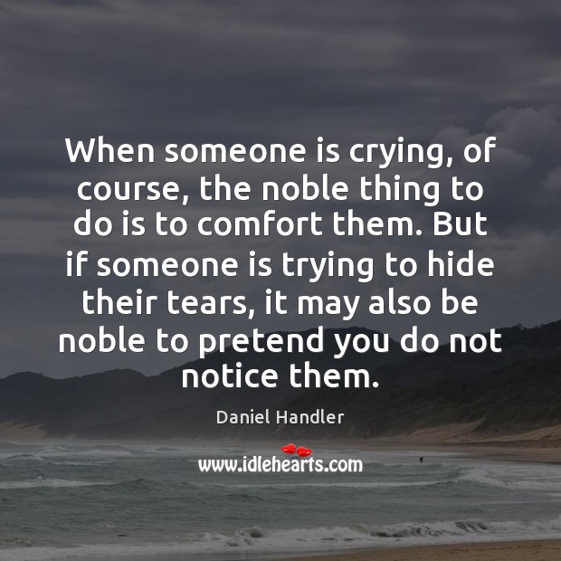 When someone is crying, of course, the noble thing to do is Daniel Handler Picture Quote