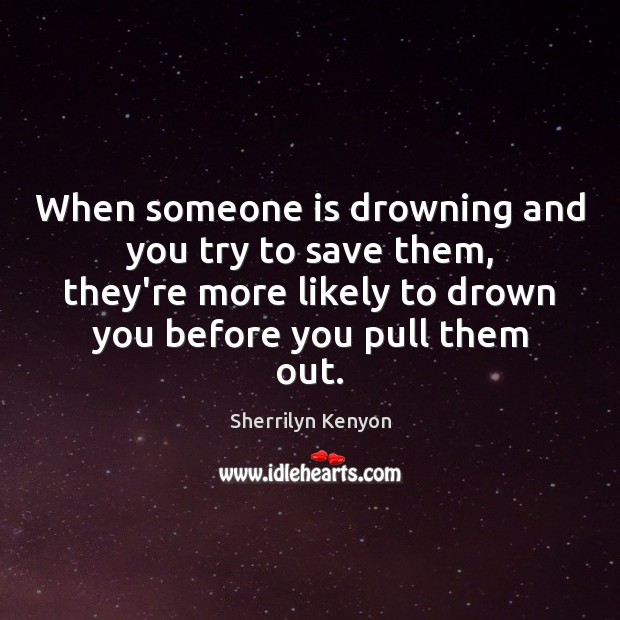 When someone is drowning and you try to save them, they’re more Image