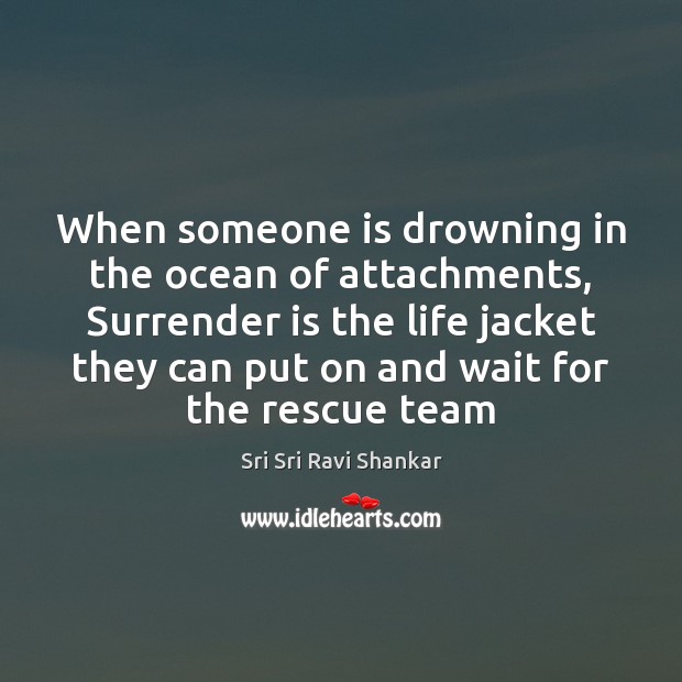 When someone is drowning in the ocean of attachments, Surrender is the Sri Sri Ravi Shankar Picture Quote
