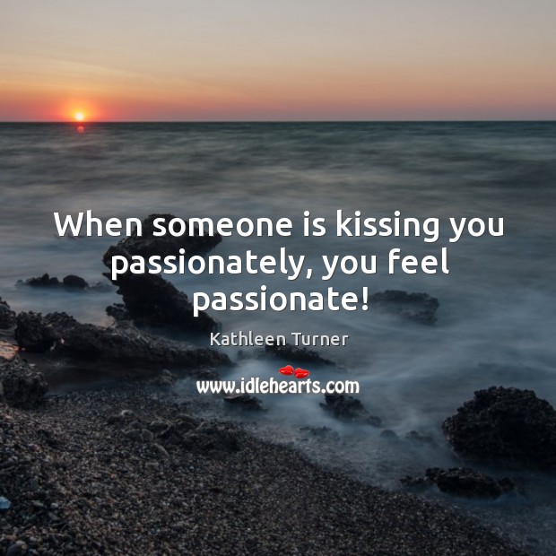When someone is kissing you passionately, you feel passionate! Kissing Quotes Image