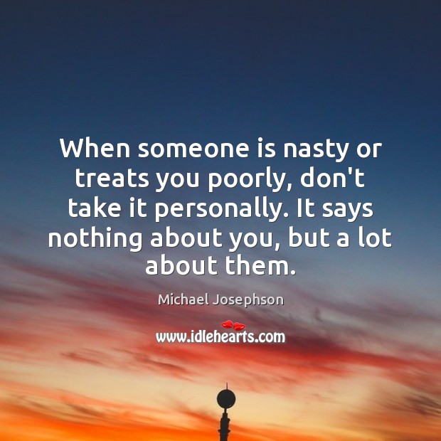When someone is nasty or treats you poorly, don’t take it personally. Michael Josephson Picture Quote