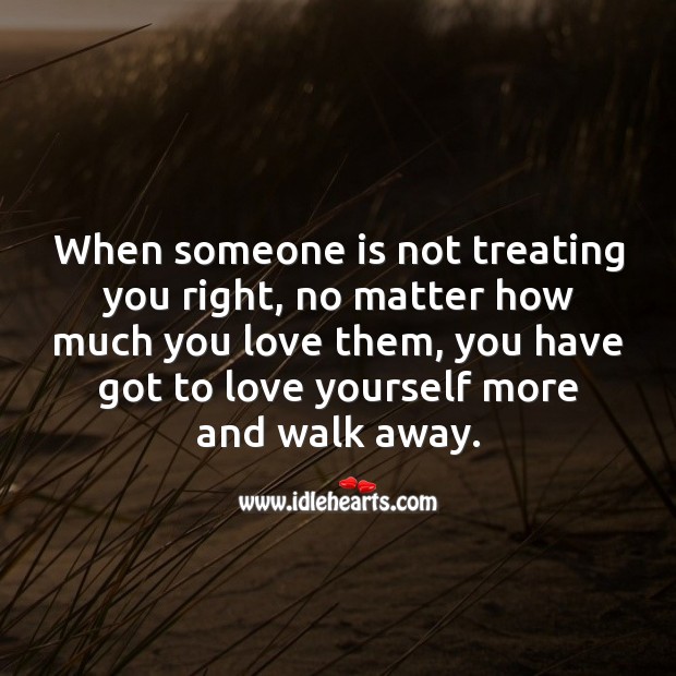 When someone is not treating you right, no matter what walk away. Love Yourself Quotes Image
