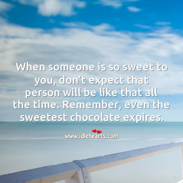 When someone is so sweet to you, don’t expect that person will be like that all the time. Image