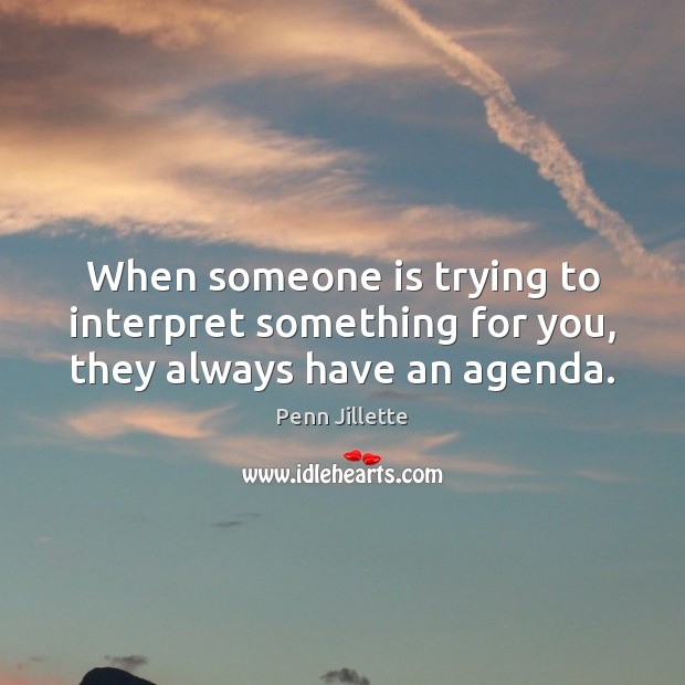 When someone is trying to interpret something for you, they always have an agenda. Penn Jillette Picture Quote