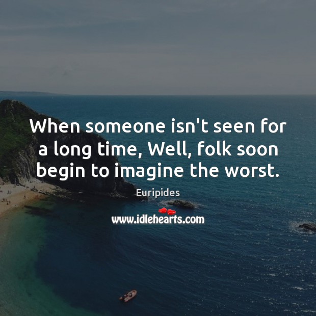 When someone isn’t seen for a long time, Well, folk soon begin to imagine the worst. Euripides Picture Quote