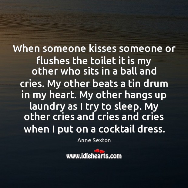 When someone kisses someone or flushes the toilet it is my other Anne Sexton Picture Quote