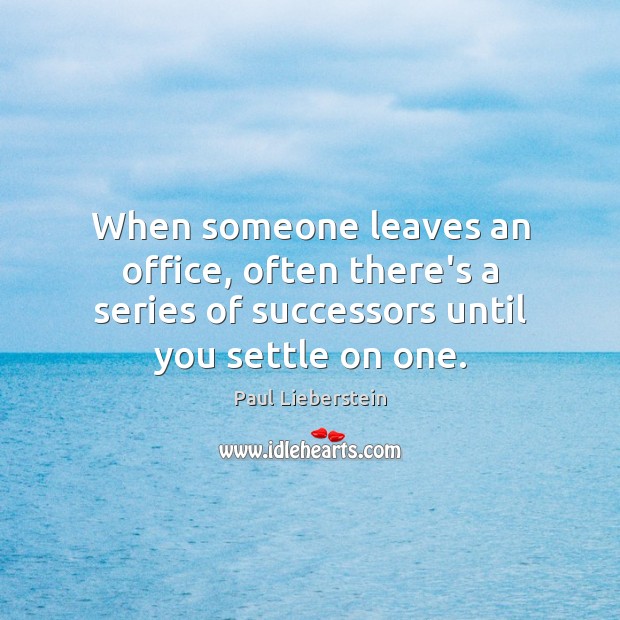 When someone leaves an office, often there’s a series of successors until Paul Lieberstein Picture Quote
