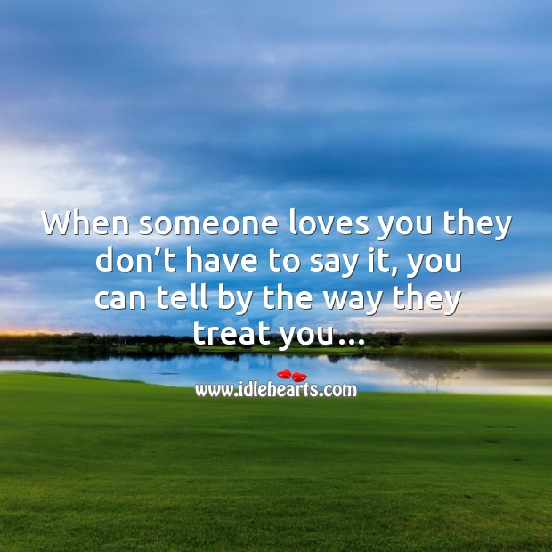 When someone loves you they don’t have to say it, you can tell by the way they treat you. Image