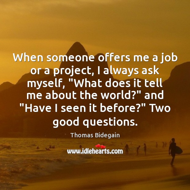 When someone offers me a job or a project, I always ask Thomas Bidegain Picture Quote