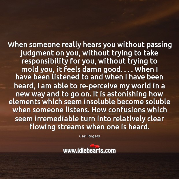 When someone really hears you without passing judgment on you, without trying Carl Rogers Picture Quote
