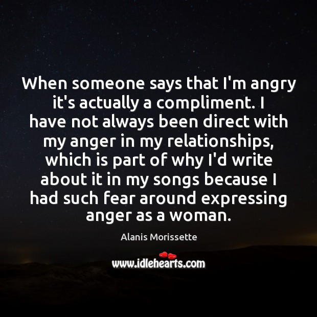 When someone says that I’m angry it’s actually a compliment. I have Alanis Morissette Picture Quote