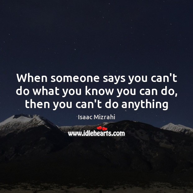 When someone says you can’t do what you know you can do, then you can’t do anything Isaac Mizrahi Picture Quote