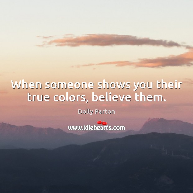 When someone shows you their true colors, believe them. Dolly Parton Picture Quote