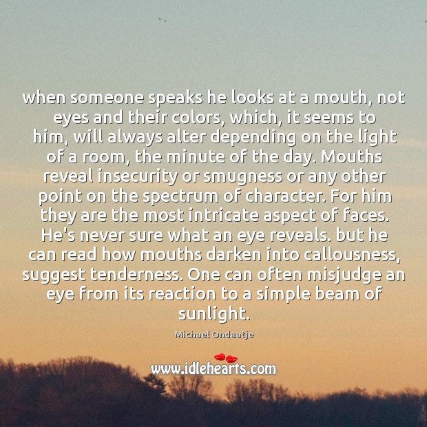 When someone speaks he looks at a mouth, not eyes and their Michael Ondaatje Picture Quote