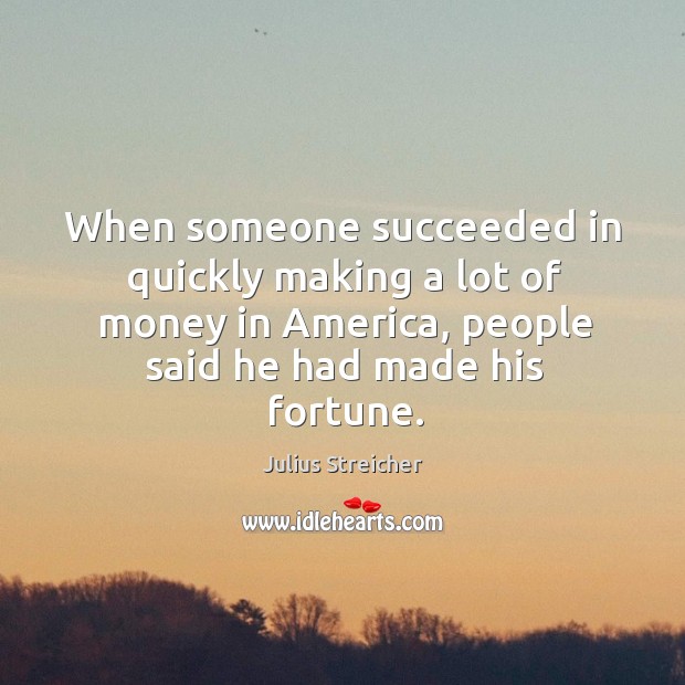 When someone succeeded in quickly making a lot of money in america, people said he had made his fortune. Julius Streicher Picture Quote