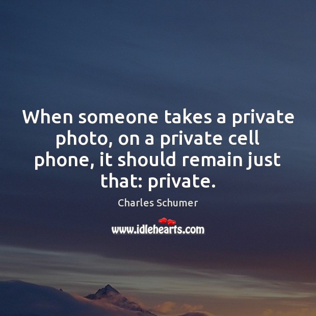 When someone takes a private photo, on a private cell phone, it Charles Schumer Picture Quote