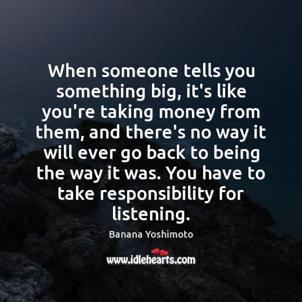 When someone tells you something big, it’s like you’re taking money from Banana Yoshimoto Picture Quote