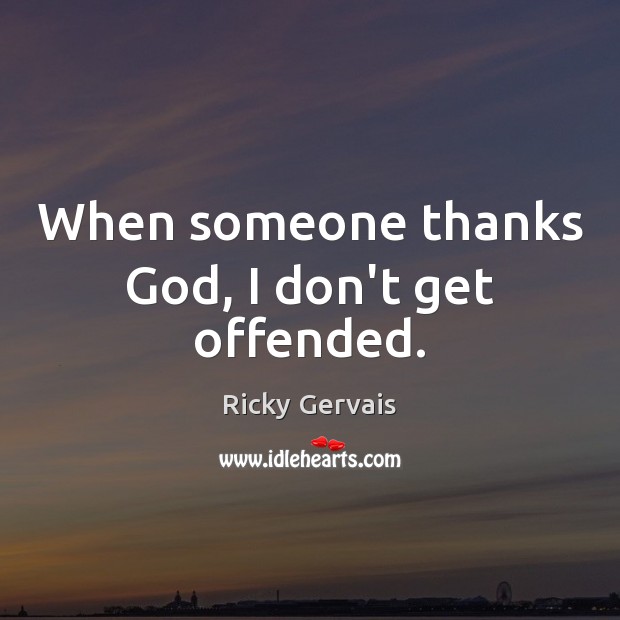 When someone thanks God, I don’t get offended. Ricky Gervais Picture Quote