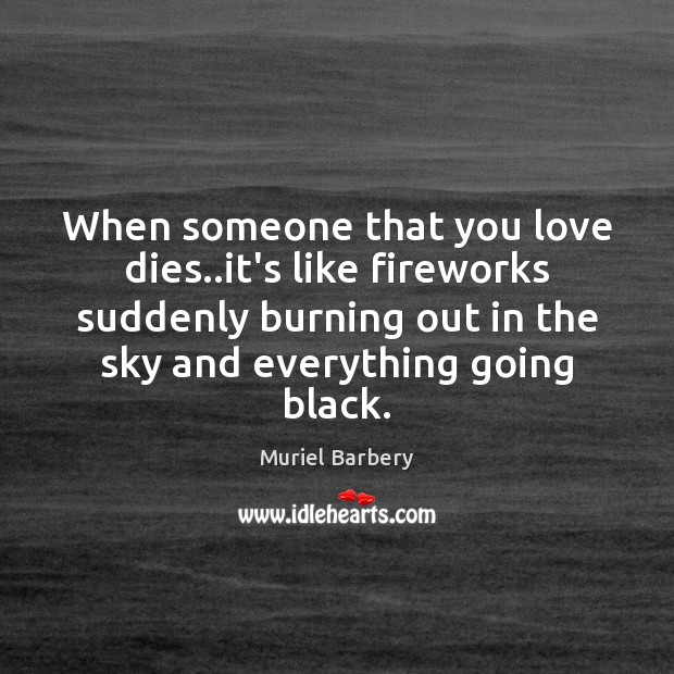 When someone that you love dies..it’s like fireworks suddenly burning out Muriel Barbery Picture Quote