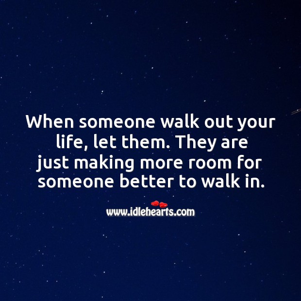 When someone walk out your life, let them. They are just making more room for someone better to walk in. Image