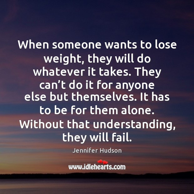 When someone wants to lose weight, they will do whatever it takes. Jennifer Hudson Picture Quote