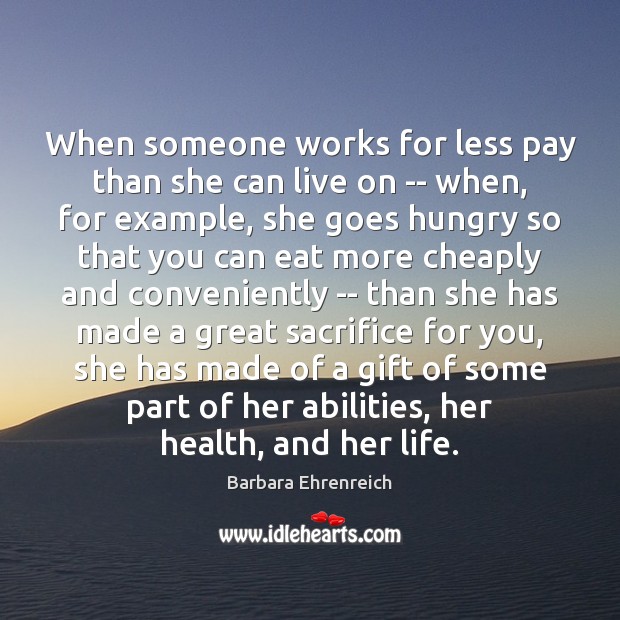 When someone works for less pay than she can live on — Barbara Ehrenreich Picture Quote