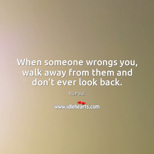 When someone wrongs you, walk away from them and don’t ever look back. RuPaul Picture Quote