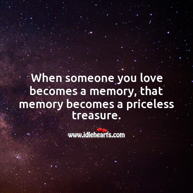 When someone you love becomes a memory, that memory becomes a priceless treasure. Memorial Quotes Image