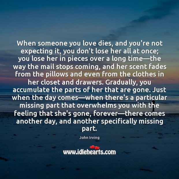 When someone you love dies, and you’re not expecting it, you don’t John Irving Picture Quote