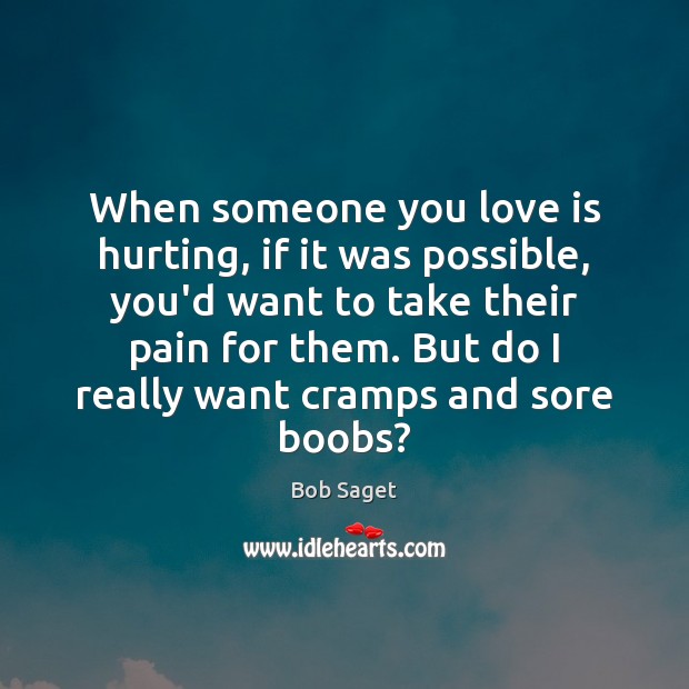 When someone you love is hurting, if it was possible, you’d want Bob Saget Picture Quote