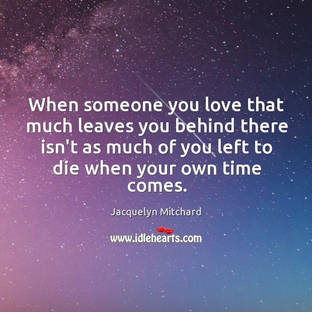 When someone you love that much leaves you behind there isn’t as Jacquelyn Mitchard Picture Quote