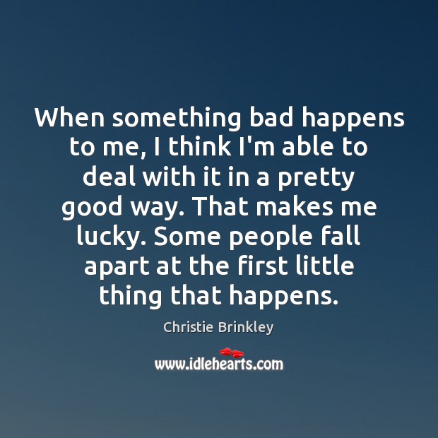 When something bad happens to me, I think I’m able to deal Christie Brinkley Picture Quote