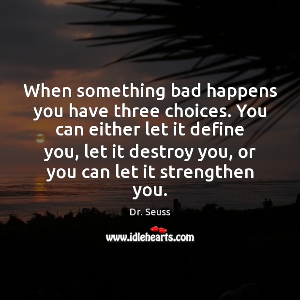 When something bad happens you have three choices. You can either let Image