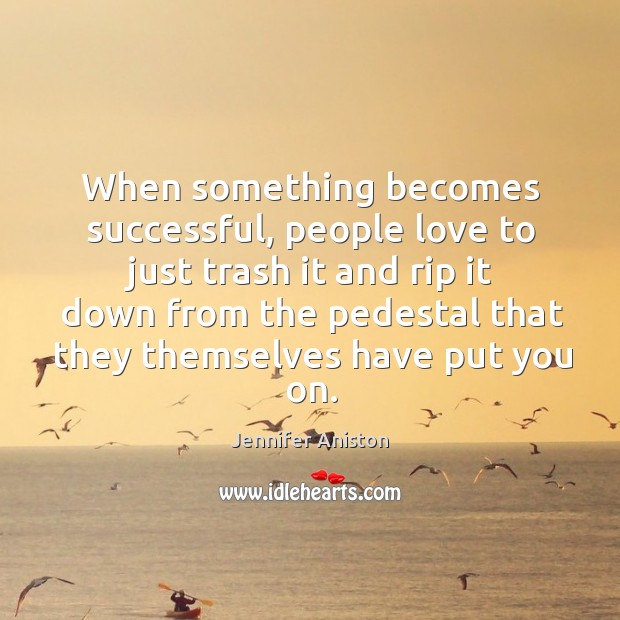 When something becomes successful, people love to just trash it and rip it down from the pedestal Image