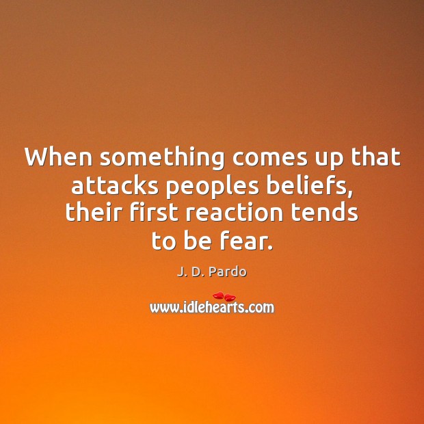 When something comes up that attacks peoples beliefs, their first reaction tends J. D. Pardo Picture Quote
