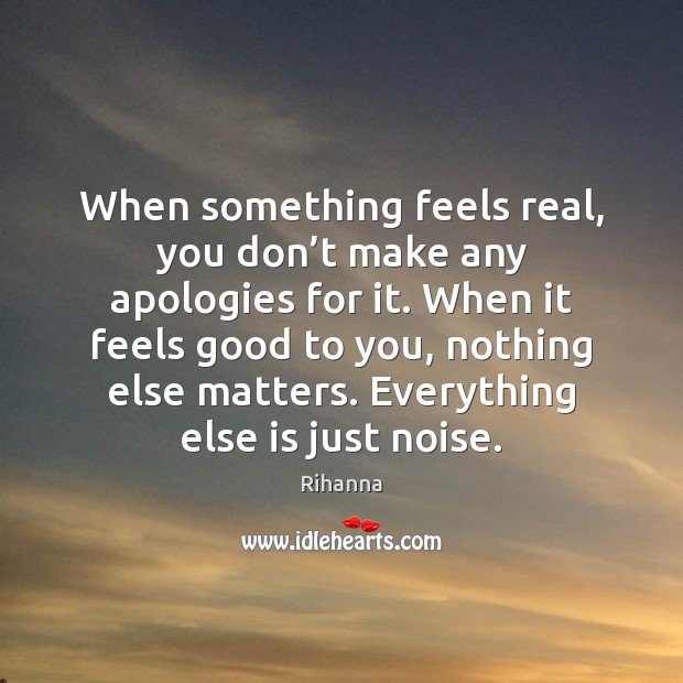 When something feels real, you don’t make any apologies for it. Image