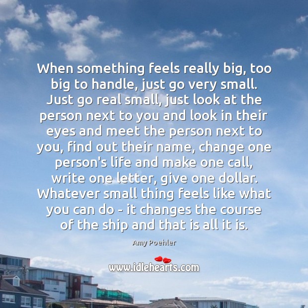 When something feels really big, too big to handle, just go very Amy Poehler Picture Quote