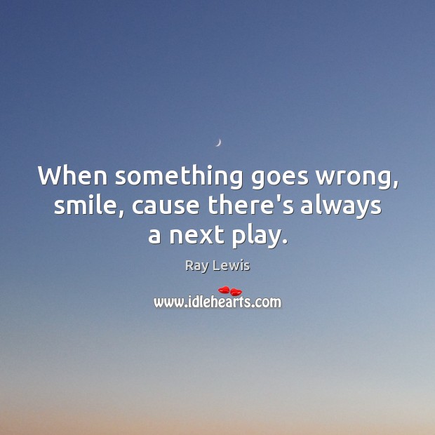 When something goes wrong, smile, cause there’s always a next play. Ray Lewis Picture Quote