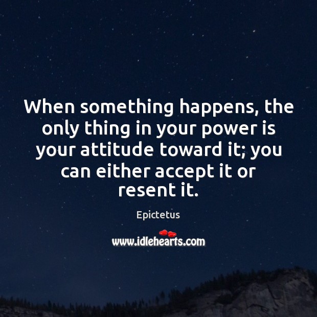 When something happens, the only thing in your power is your attitude Epictetus Picture Quote