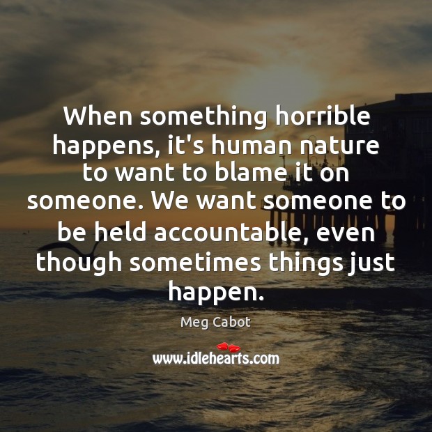 When something horrible happens, it’s human nature to want to blame it Meg Cabot Picture Quote