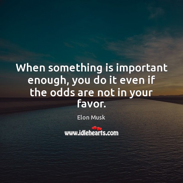 When something is important enough, you do it even if the odds are not in your favor. Elon Musk Picture Quote
