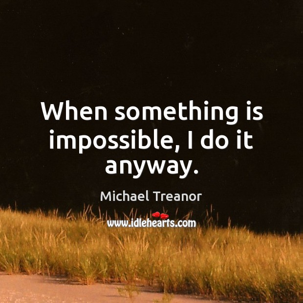 When something is impossible, I do it anyway. Image