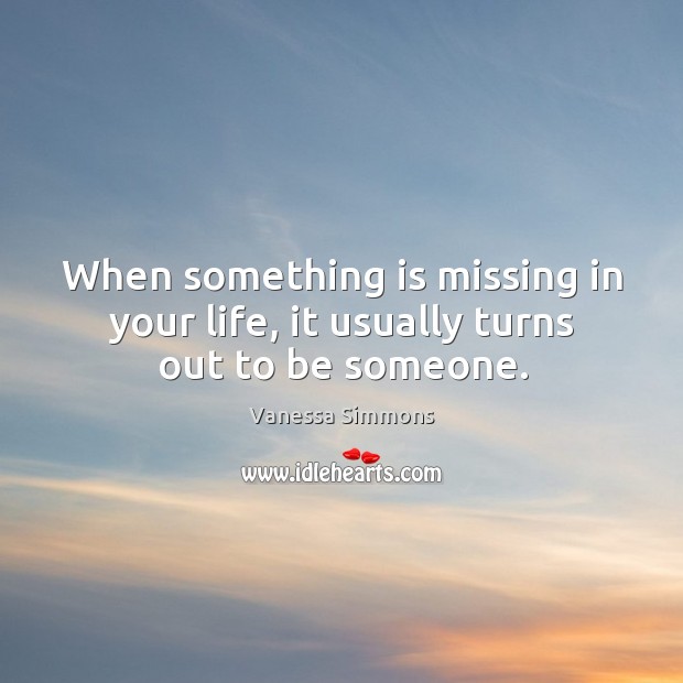 When something is missing in your life, it usually turns out to be someone. Vanessa Simmons Picture Quote