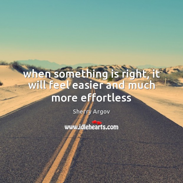 When something is right, it will feel easier and much more effortless Sherry Argov Picture Quote