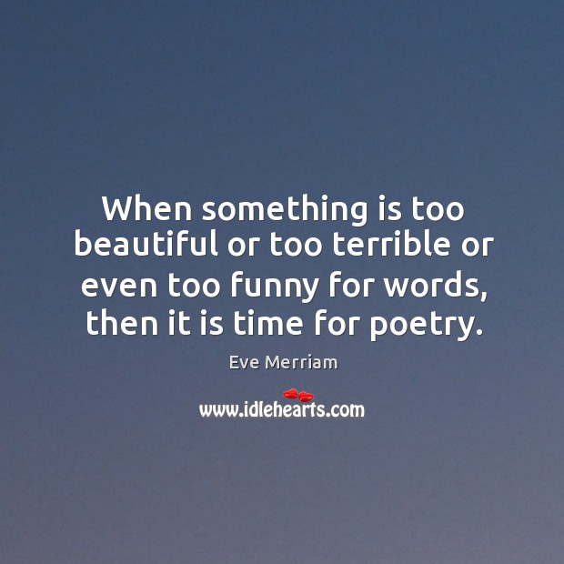 When something is too beautiful or too terrible or even too funny Eve Merriam Picture Quote